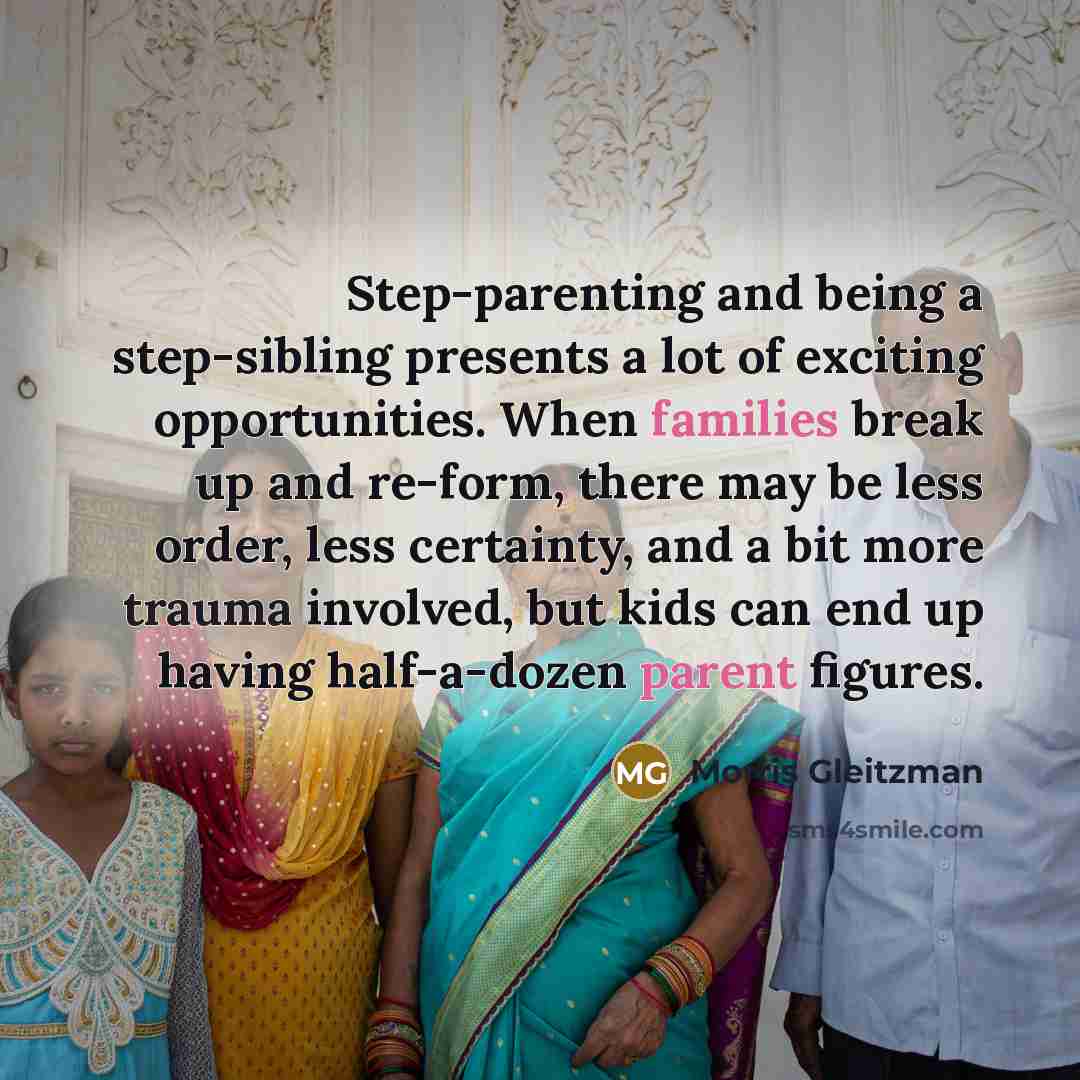 “Step-parenting and being a step-sibling presents a lot of exciting opportunities. When families break up and re-form, there may be less order, less certainty, and a bit more trauma involved, but kids can end up having half-a-dozen parent figures.” quote by Morris Gleitzman