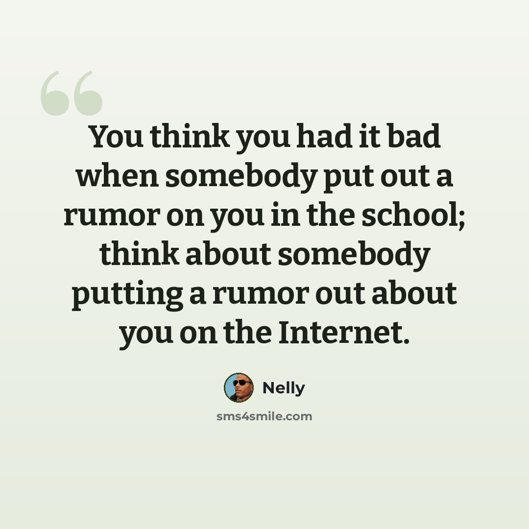 “You think you had it bad when somebody put out a rumor on you in the school; think about somebody putting a rumor out about you on the Internet.” quote by Nelly