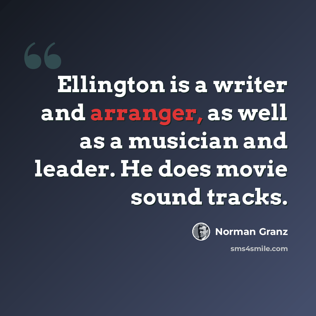 “Ellington is a writer and arranger, as well as a musician and leader. He does movie sound tracks.” quote by Norman Granz