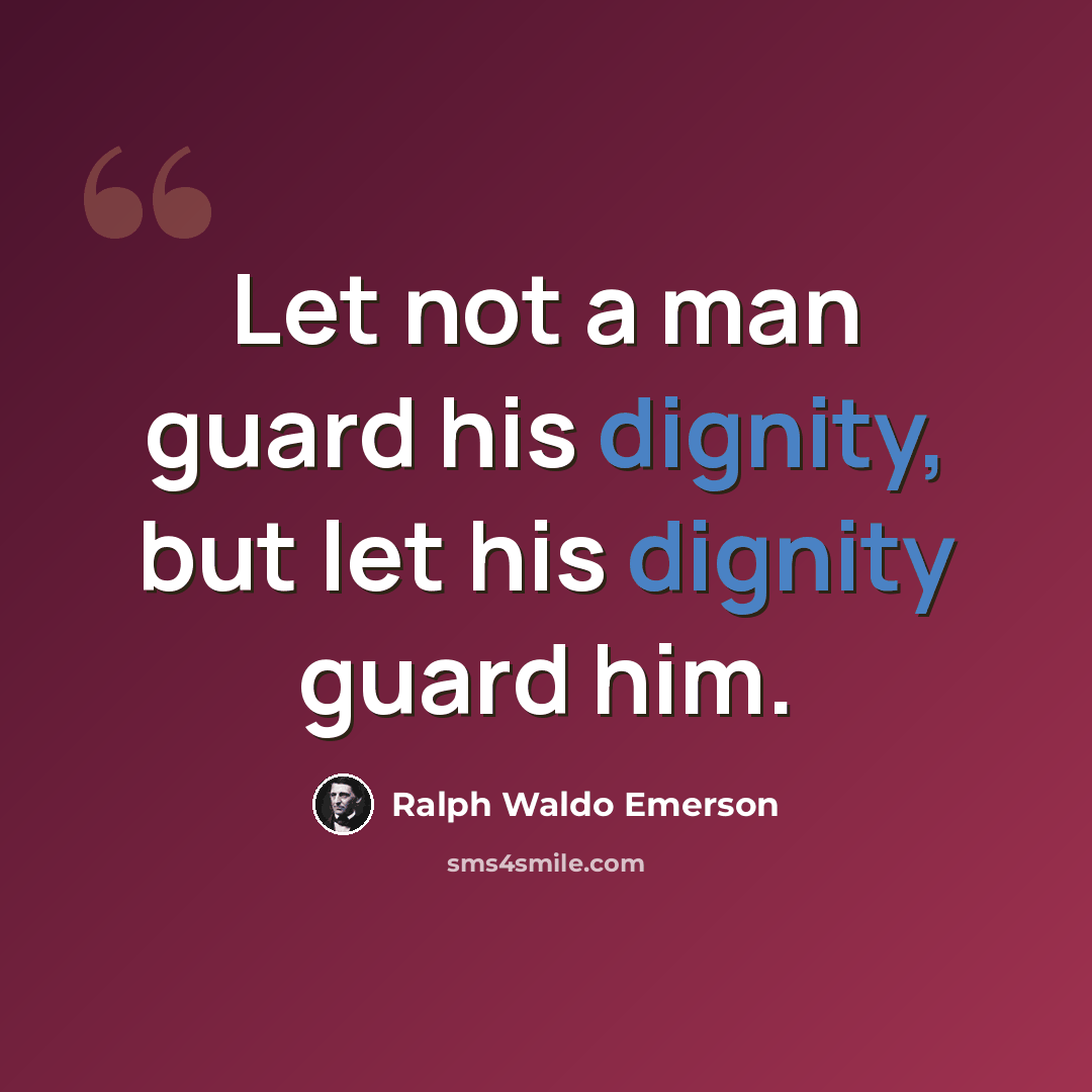 “Let not a man guard his dignity, but let his dignity guard him.” quote by Ralph Waldo Emerson