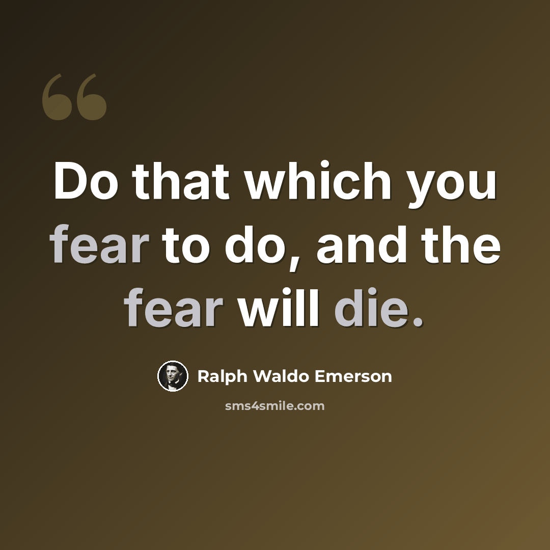 “Do that which you fear to do, and the fear will die.” quote by Ralph Waldo Emerson