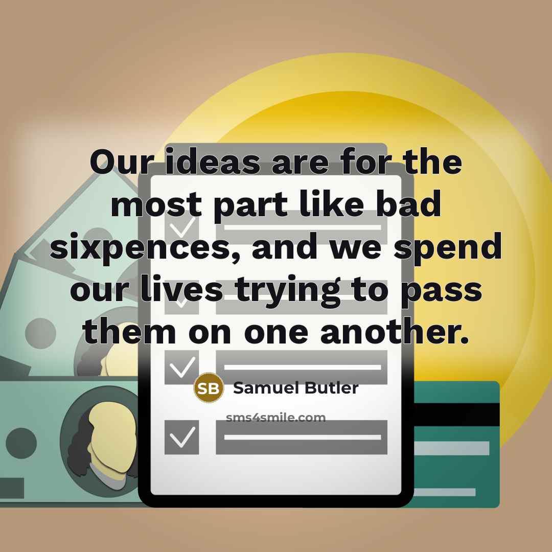 “Our ideas are for the most part like bad sixpences, and we spend our lives trying to pass them on one another.” quote by Samuel Butler