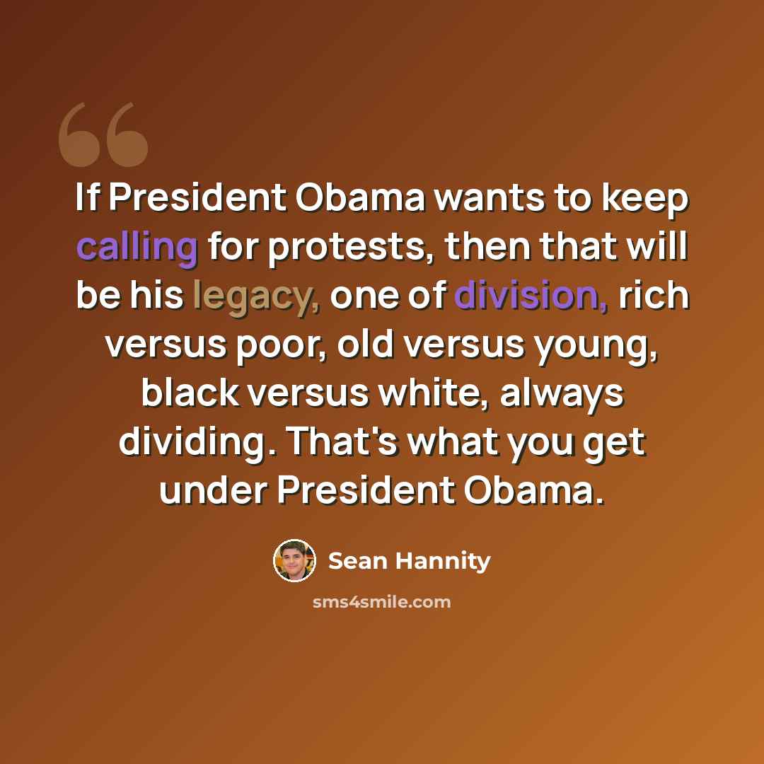 “If President Obama wants to keep calling for protests, then that will be his legacy, one of division, rich versus poor, old versus young, black versus white, always dividing. That's what you get under President Obama.” quote by Sean Hannity