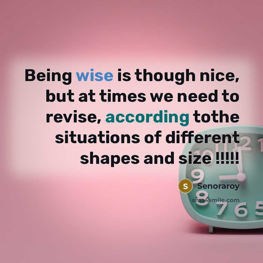 “Being wise is though nice, but at times we need to revise, according tothe situations of different shapes and size !!!!!” quote by Senoraroy