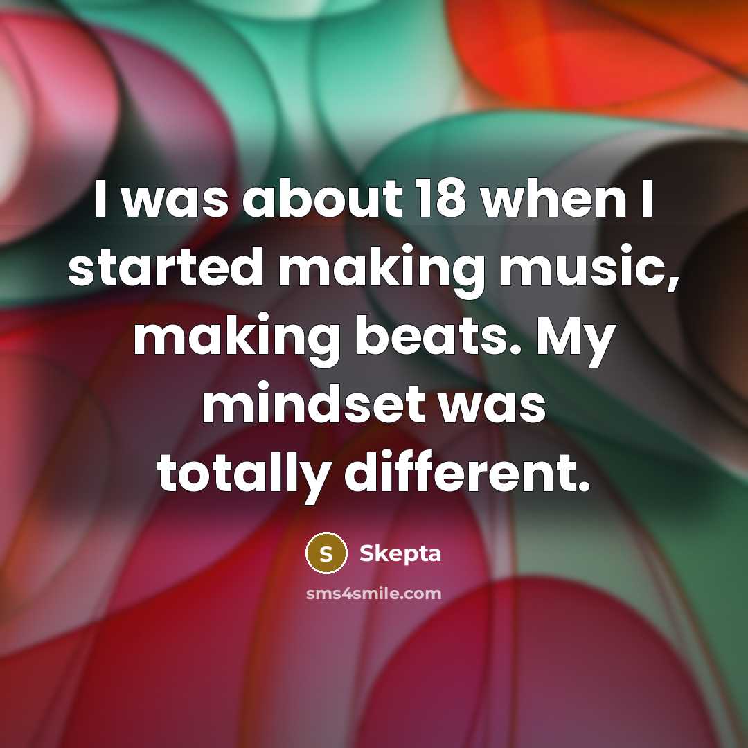 “I was about 18 when I started making music, making beats. My mindset was totally different.” quote by Skepta