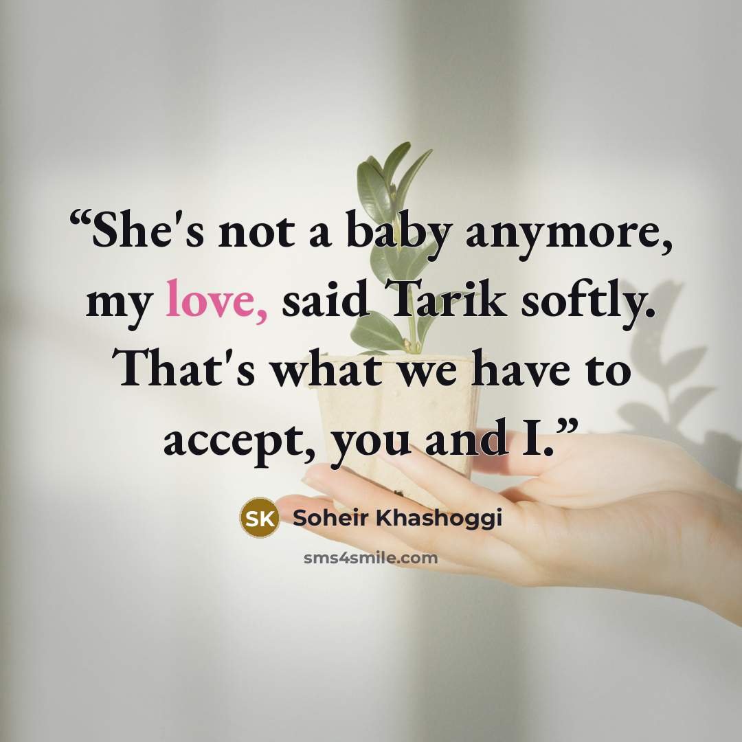 “She's not a baby anymore, my love, said Tarik softly. That's what we have to accept, you and I.” quote by Soheir Khashoggi