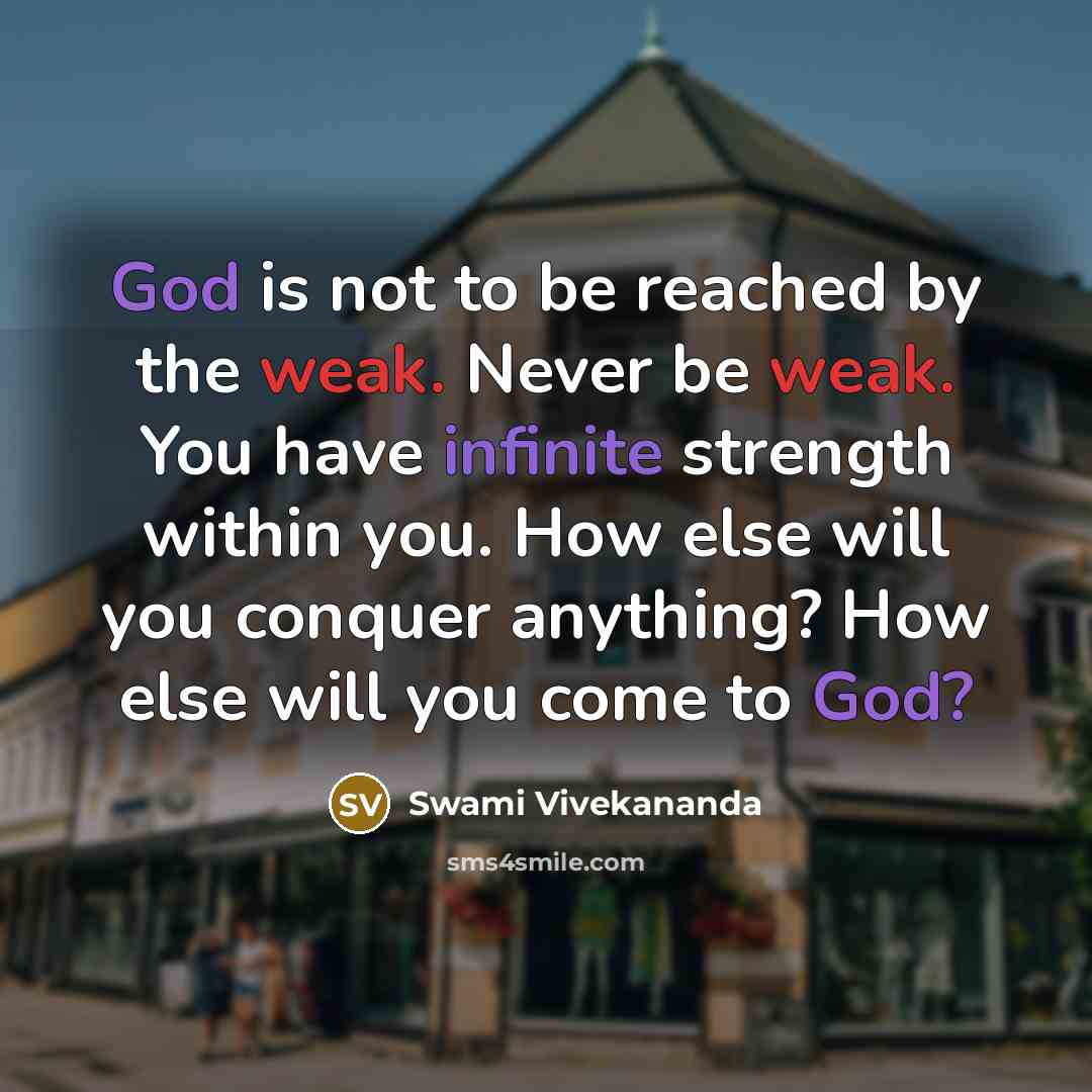 “God is not to be reached by the weak. Never be weak. You have infinite strength within you. How else will you conquer anything? How else will you come to God?” quote by Swami Vivekananda