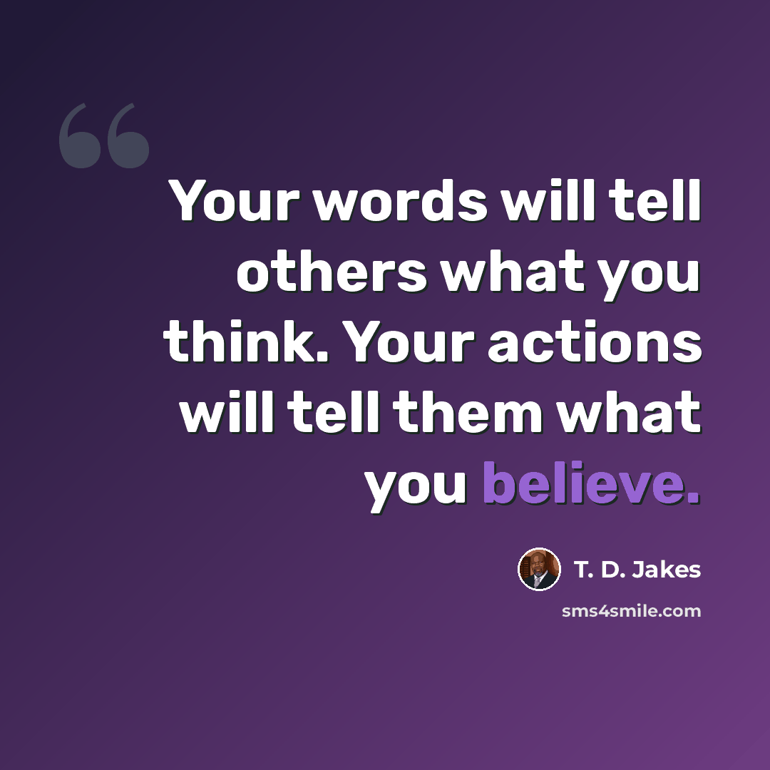 “Your words will tell others what you think. Your actions will tell them what you believe.” quote by T. D. Jakes