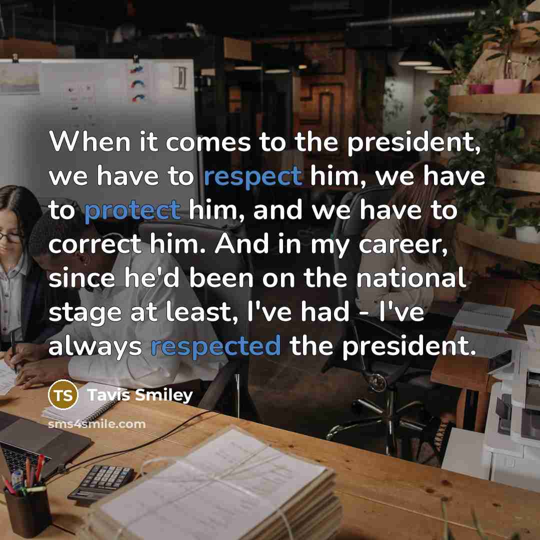 “When it comes to the president, we have to respect him, we have to protect him, and we have to correct him. And in my career, since he'd been on the national stage at least, I've had - I've always respected the president.” quote by Tavis Smiley
