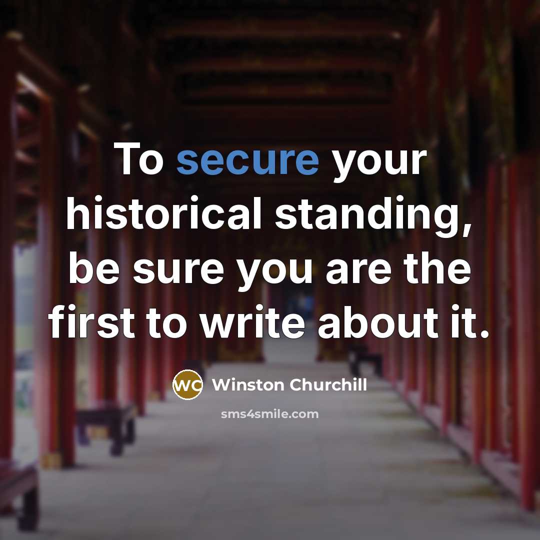 “To secure your historical standing, be sure you are the first to write about it.” quote by Winston Churchill