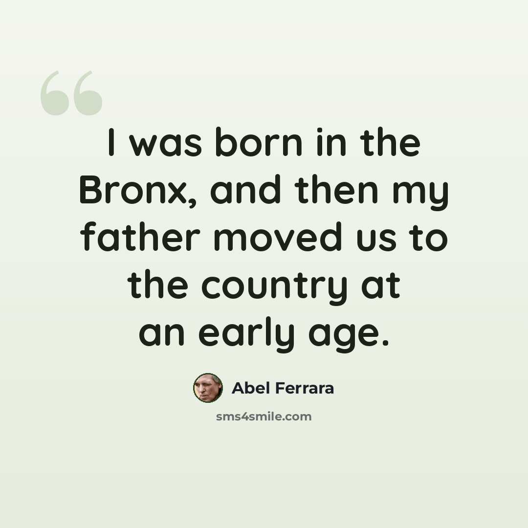 “I was born in the Bronx, and then my father moved us to the country at an early age.” quote by Abel Ferrara