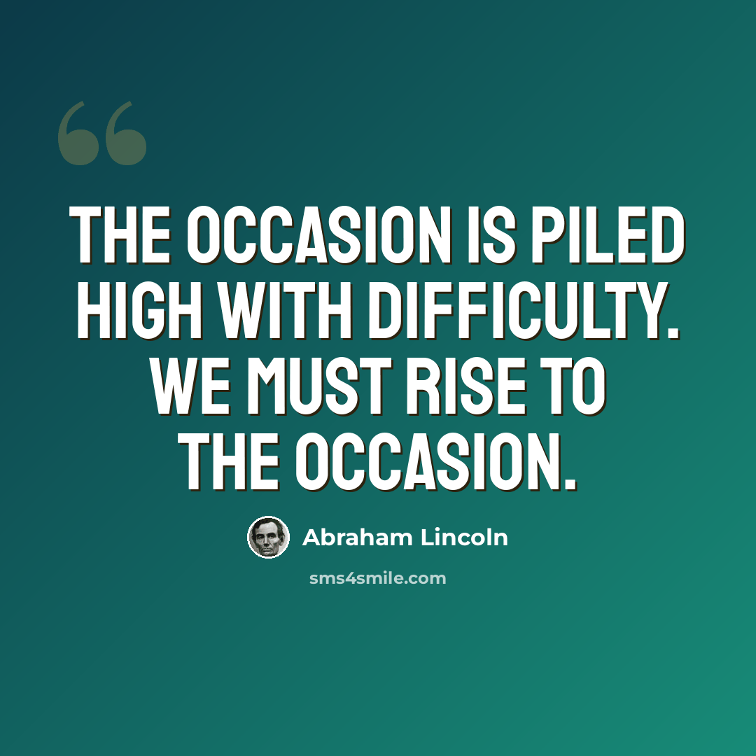 “The occasion is piled high with difficulty. We must rise to the occasion.” quote by Abraham Lincoln