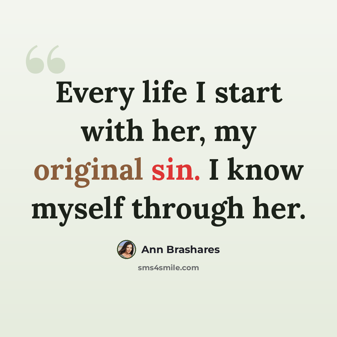 “Every life I start with her, my original sin. I know myself through her.” quote by Ann Brashares