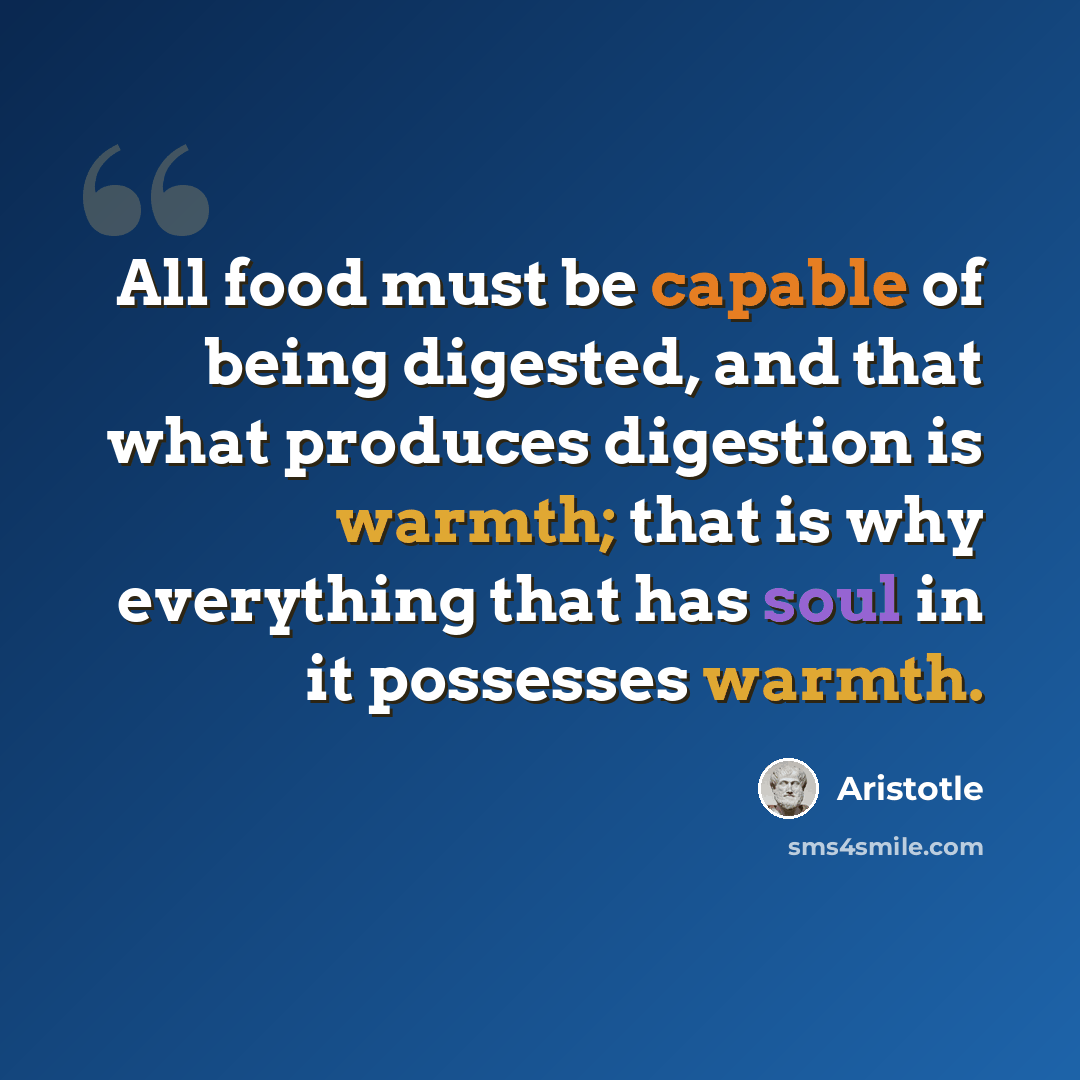 “All food must be capable of being digested, and that what produces digestion is warmth; that is why everything that has soul in it possesses warmth.” quote by Aristotle
