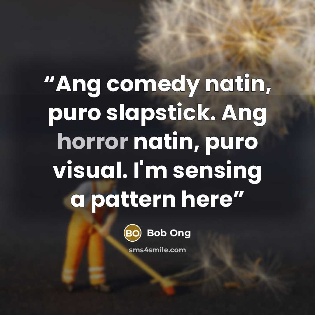 “Ang comedy natin, puro slapstick. Ang horror natin, puro visual. I'm sensing a pattern here” quote by Bob Ong