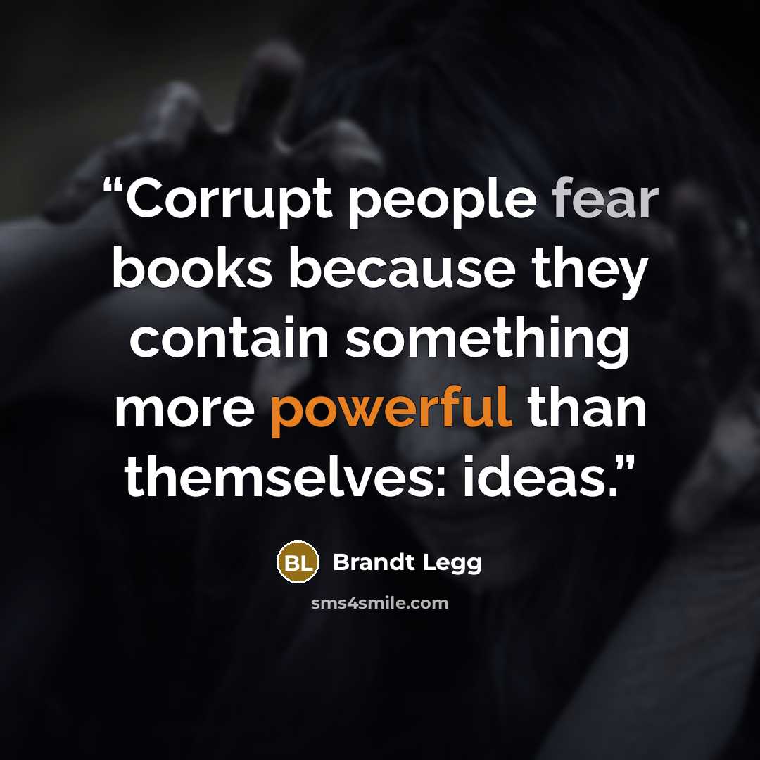 “Corrupt people fear books because they contain something more powerful than themselves: ideas.” quote by Brandt Legg