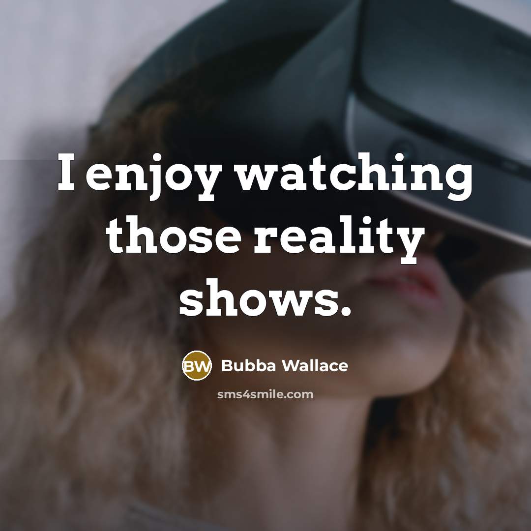 “I enjoy watching those reality shows.” quote by Bubba Wallace