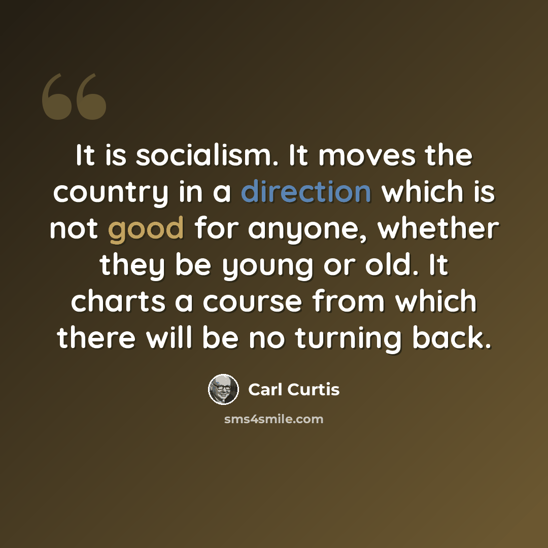 “It is socialism. It moves the country in a direction which is not good for anyone, whether they be young or old. It charts a course from which there will be no turning back.” quote by Carl Curtis