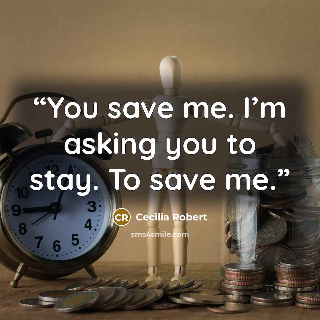 “You save me. I’m asking you to stay. To save me.” quote by Cecilia Robert