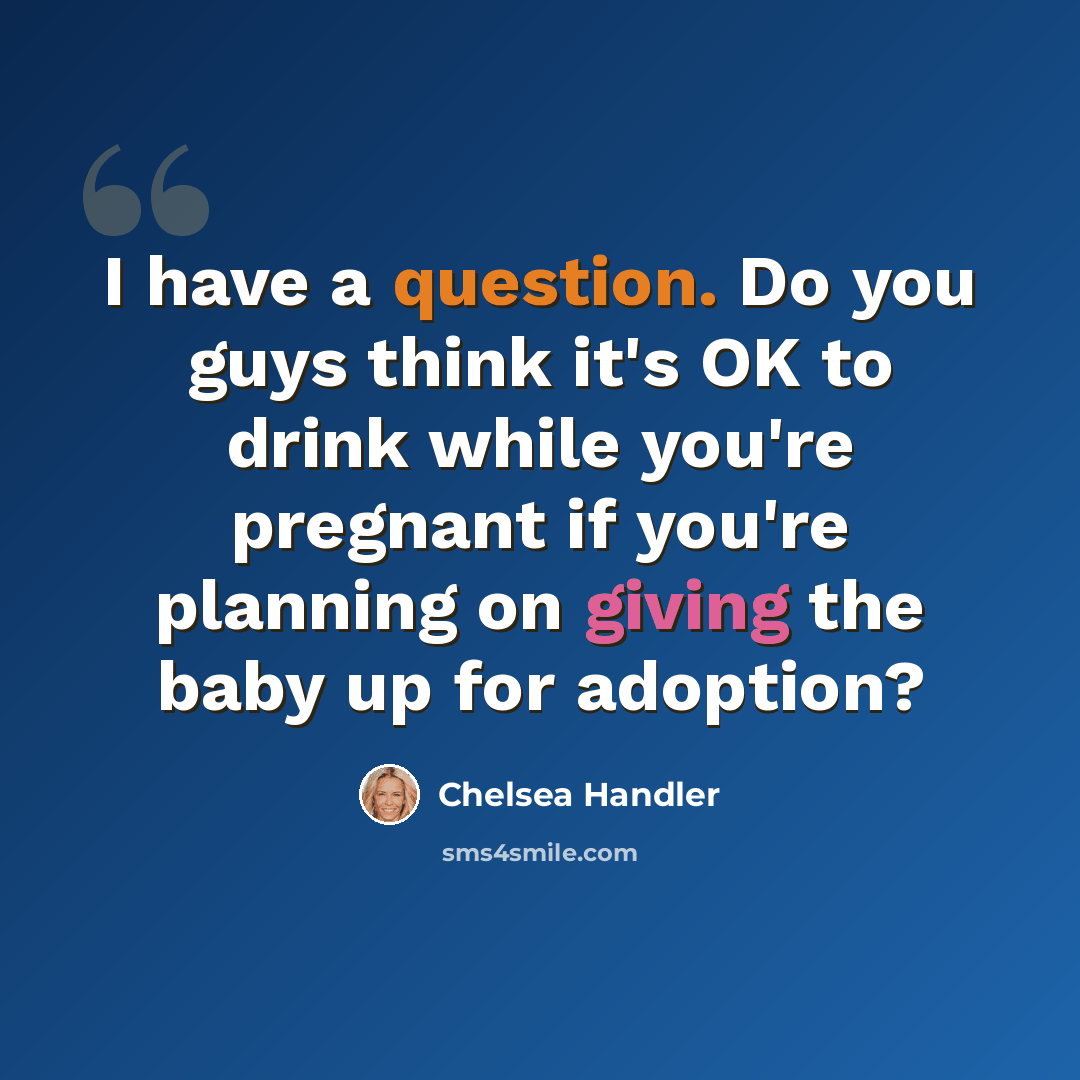 “I have a question. Do you guys think it's OK to drink while you're pregnant if you're planning on giving the baby up for adoption?” quote by Chelsea Handler