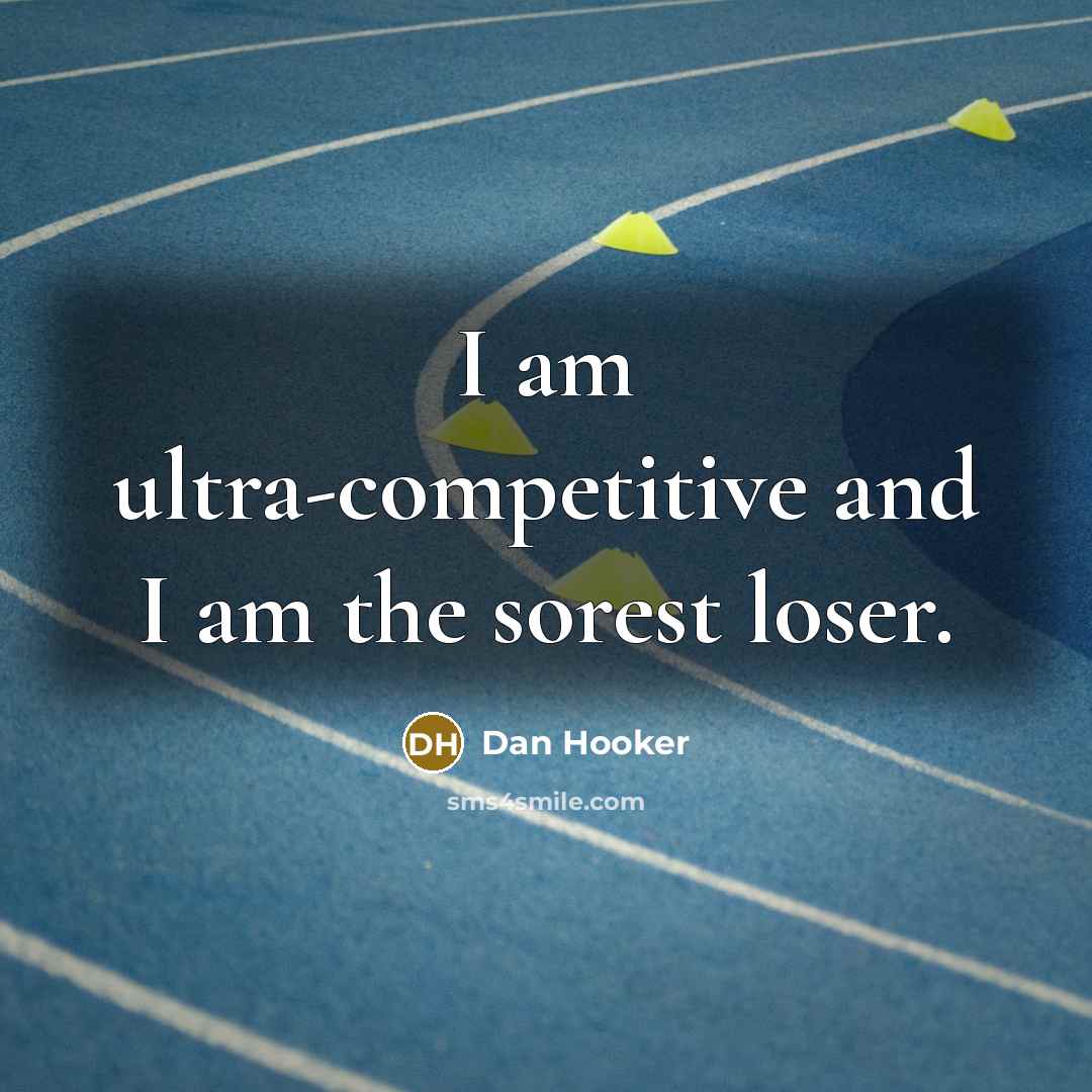 “I am ultra-competitive and I am the sorest loser.” quote by Dan Hooker