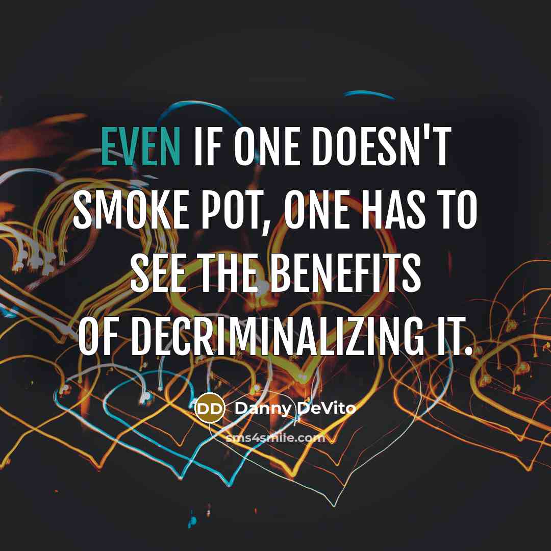 “Even if one doesn't smoke pot, one has to see the benefits of decriminalizing it.” quote by Danny DeVito