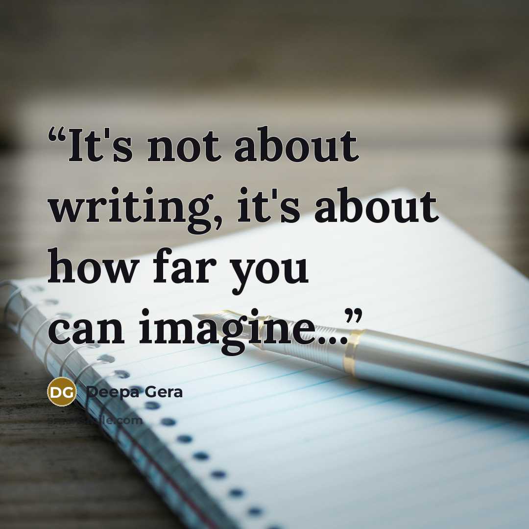 “It's not about writing, it's about how far you can imagine...” quote by Deepa Gera