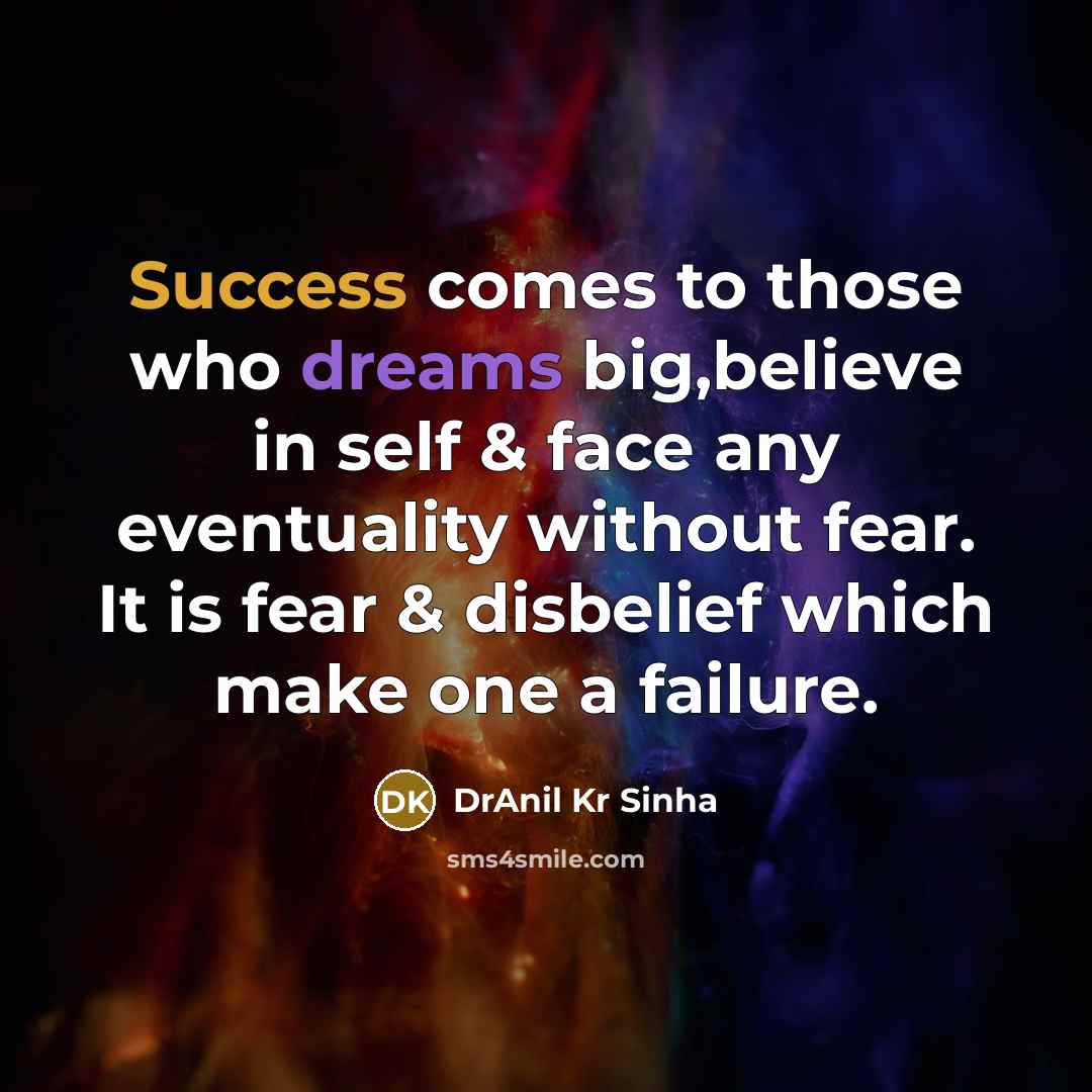 “Success comes to those who dreams big,believe in self & face any eventuality without fear. It is fear & disbelief which make one a failure.” quote by DrAnil Kr Sinha