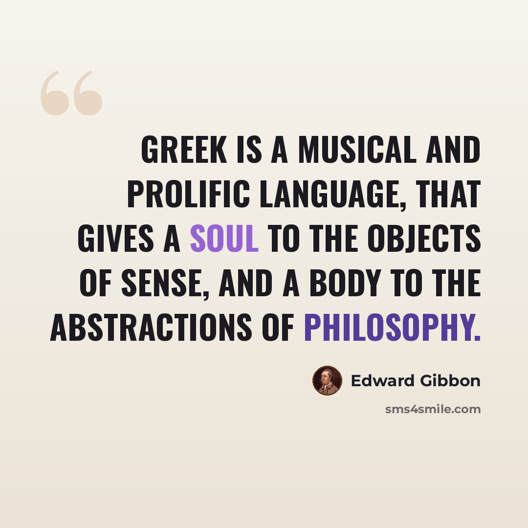 “Greek is a musical and prolific language, that gives a soul to the objects of sense, and a body to the abstractions of philosophy.” quote by Edward Gibbon