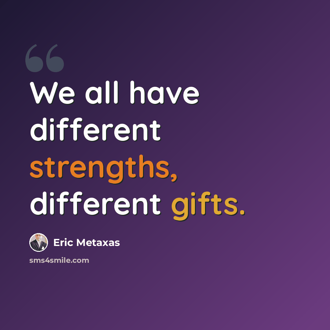“We all have different strengths, different gifts.” quote by Eric Metaxas