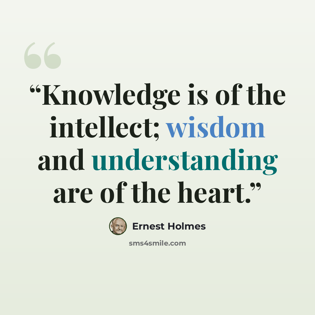 “Knowledge is of the intellect; wisdom and understanding are of the heart.” quote by Ernest Holmes
