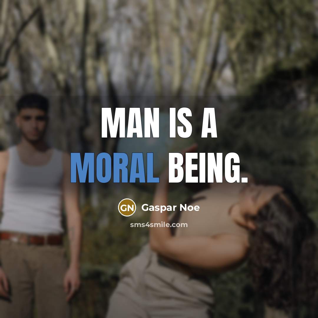 “Man is a moral being.” quote by Gaspar Noe
