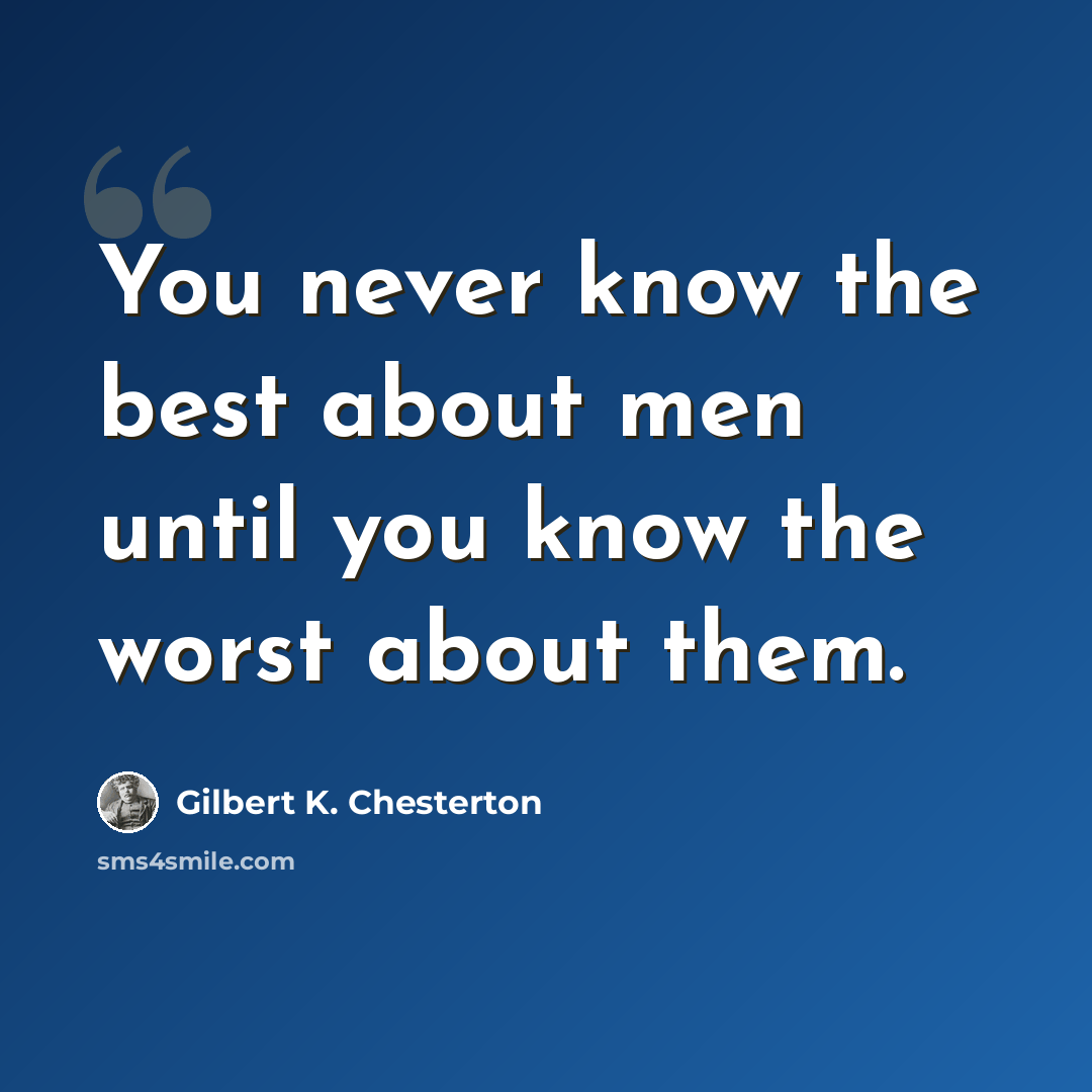“You never know the best about men until you know the worst about them.” quote by Gilbert K. Chesterton