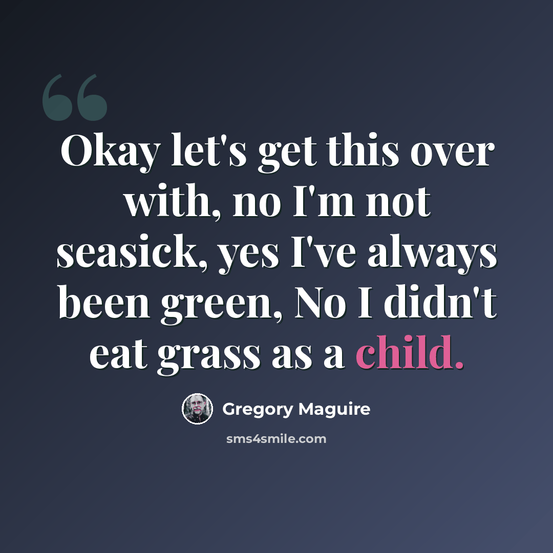 “Okay let's get this over with, no I'm not seasick, yes I've always been green, No I didn't eat grass as a child.” quote by Gregory Maguire
