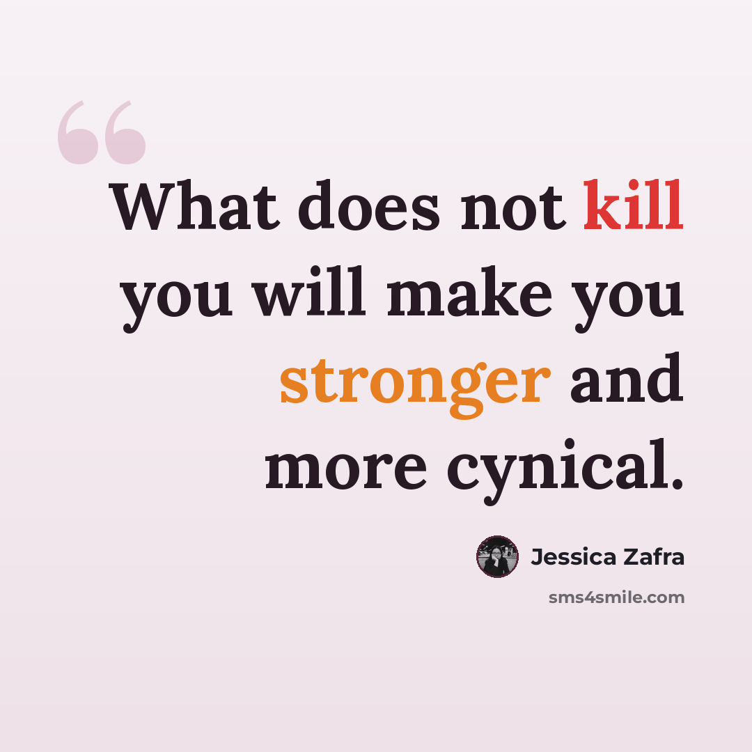 “What does not kill you will make you stronger and more cynical.” quote by Jessica Zafra