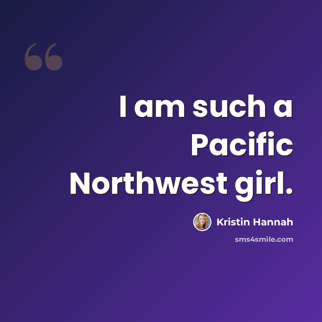 “I am such a Pacific Northwest girl.” quote by Kristin Hannah
