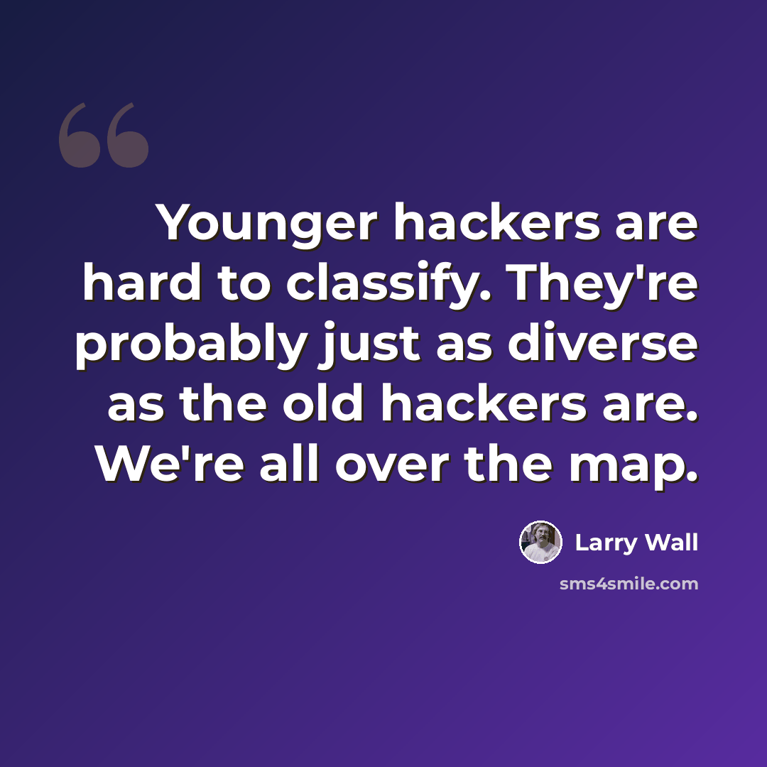 “Younger hackers are hard to classify. They're probably just as diverse as the old hackers are. We're all over the map.” quote by Larry Wall