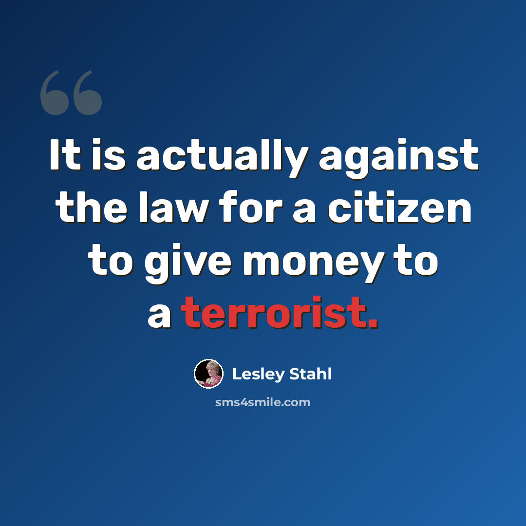 “It is actually against the law for a citizen to give money to a terrorist.” quote by Lesley Stahl