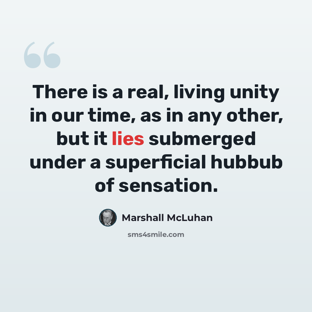 “There is a real, living unity in our time, as in any other, but it lies submerged under a superficial hubbub of sensation.” quote by Marshall McLuhan