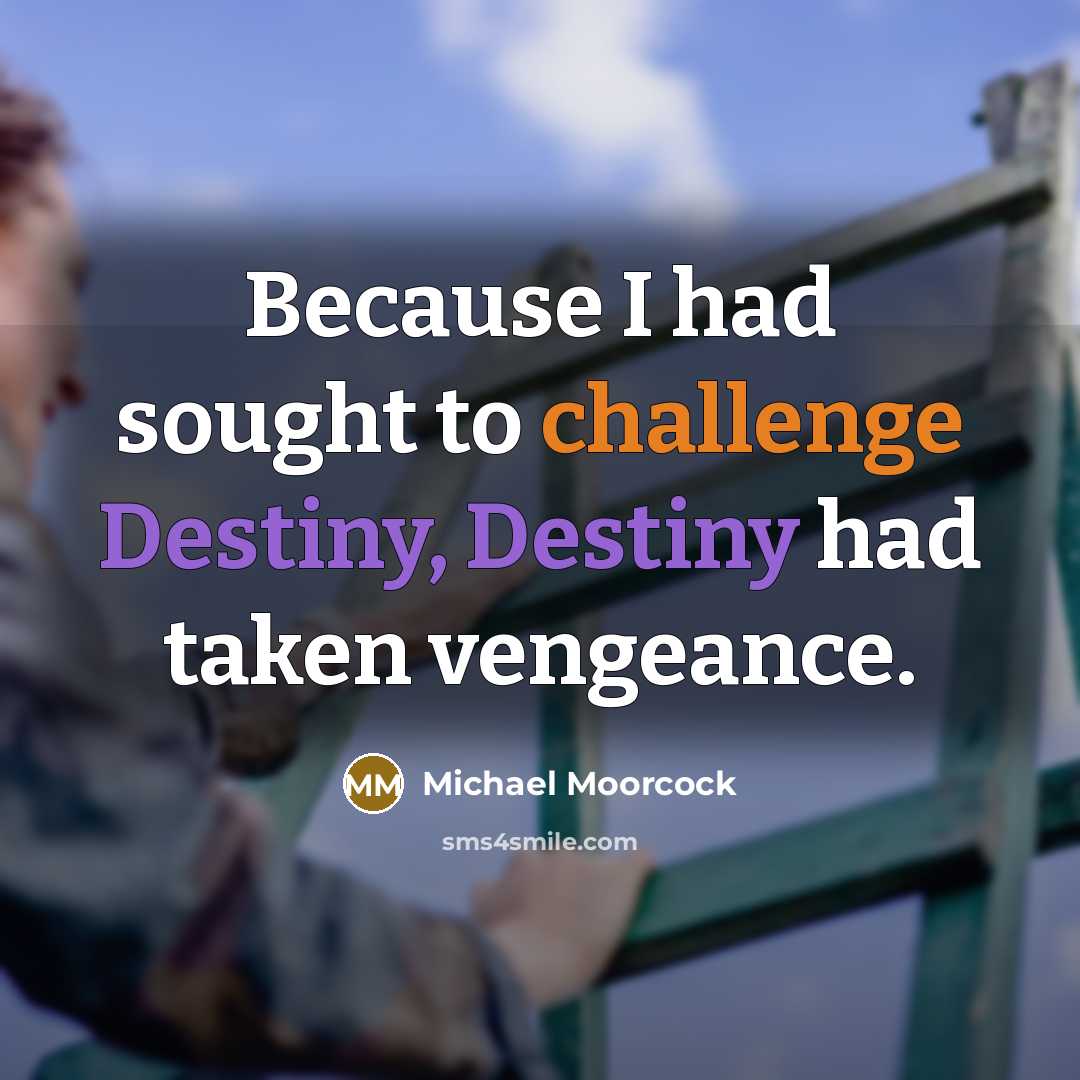“Because I had sought to challenge Destiny, Destiny had taken vengeance.” quote by Michael Moorcock
