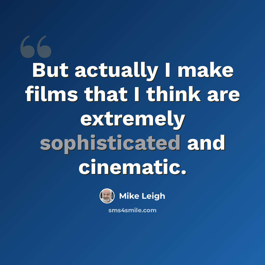 “But actually I make films that I think are extremely sophisticated and cinematic.” quote by Mike Leigh