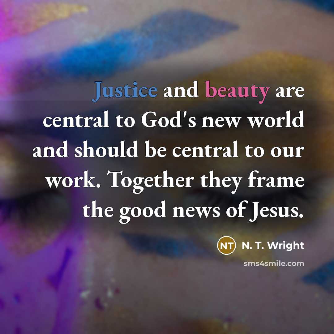 “Justice and beauty are central to God's new world and should be central to our work. Together they frame the good news of Jesus.” quote by N. T. Wright