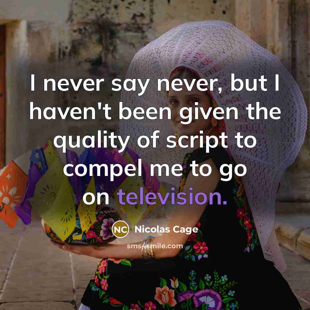 “I never say never, but I haven't been given the quality of script to compel me to go on television.” quote by Nicolas Cage