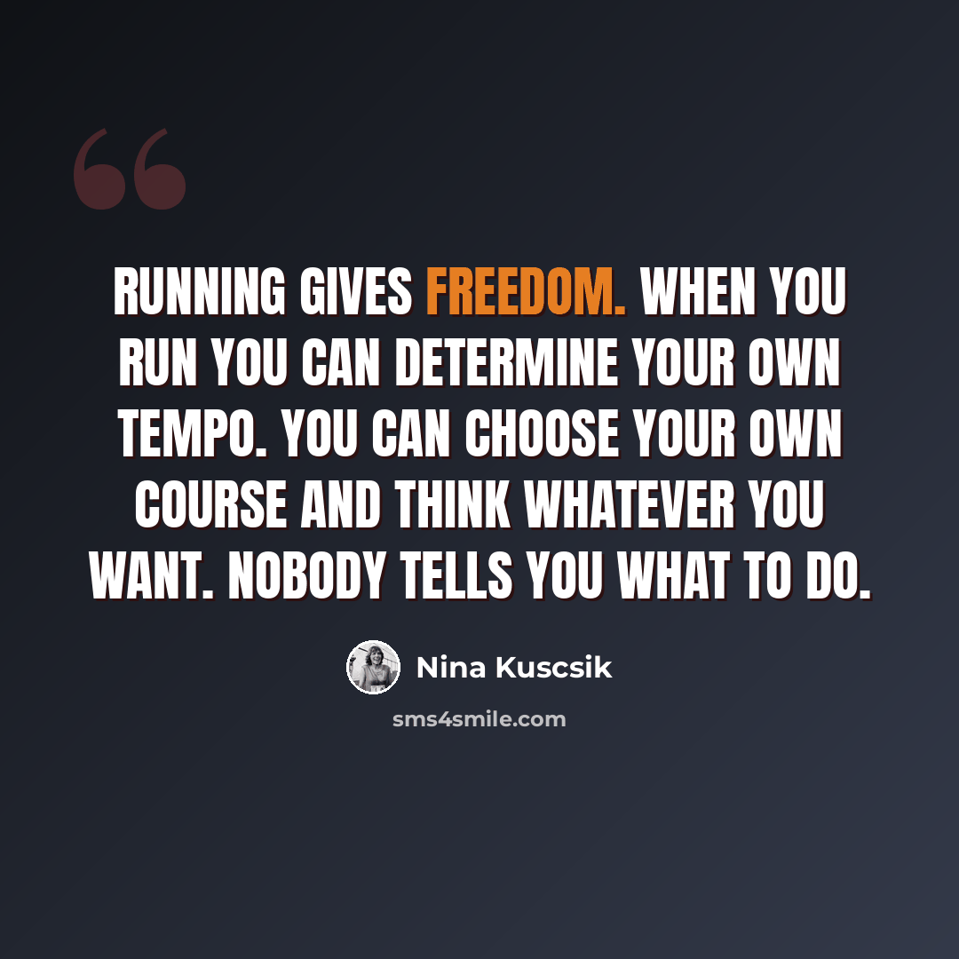 “Running gives freedom. When you run you can determine your own tempo. You can choose your own course and think whatever you want. Nobody tells you what to do.” quote by Nina Kuscsik