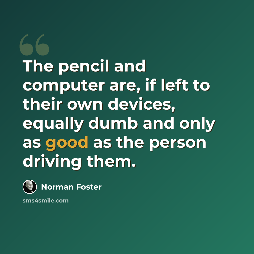 “The pencil and computer are, if left to their own devices, equally dumb and only as good as the person driving them.” quote by Norman Foster