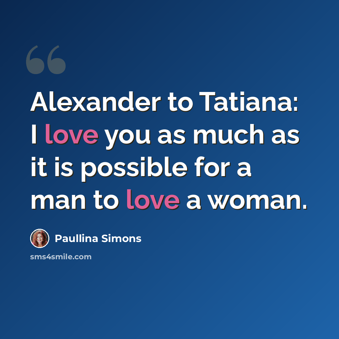 “Alexander to Tatiana: I love you as much as it is possible for a man to love a woman.” quote by Paullina Simons