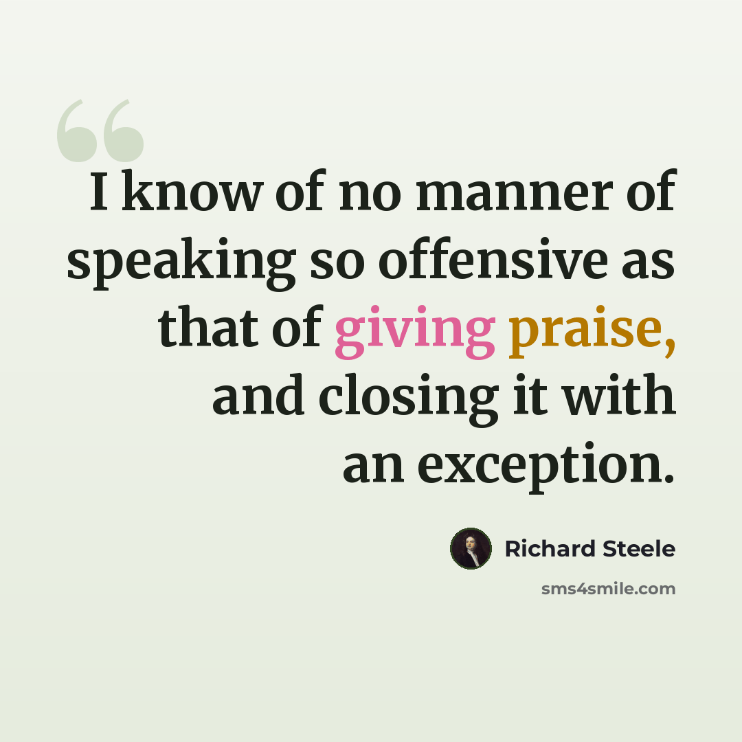“I know of no manner of speaking so offensive as that of giving praise, and closing it with an exception.” quote by Richard Steele
