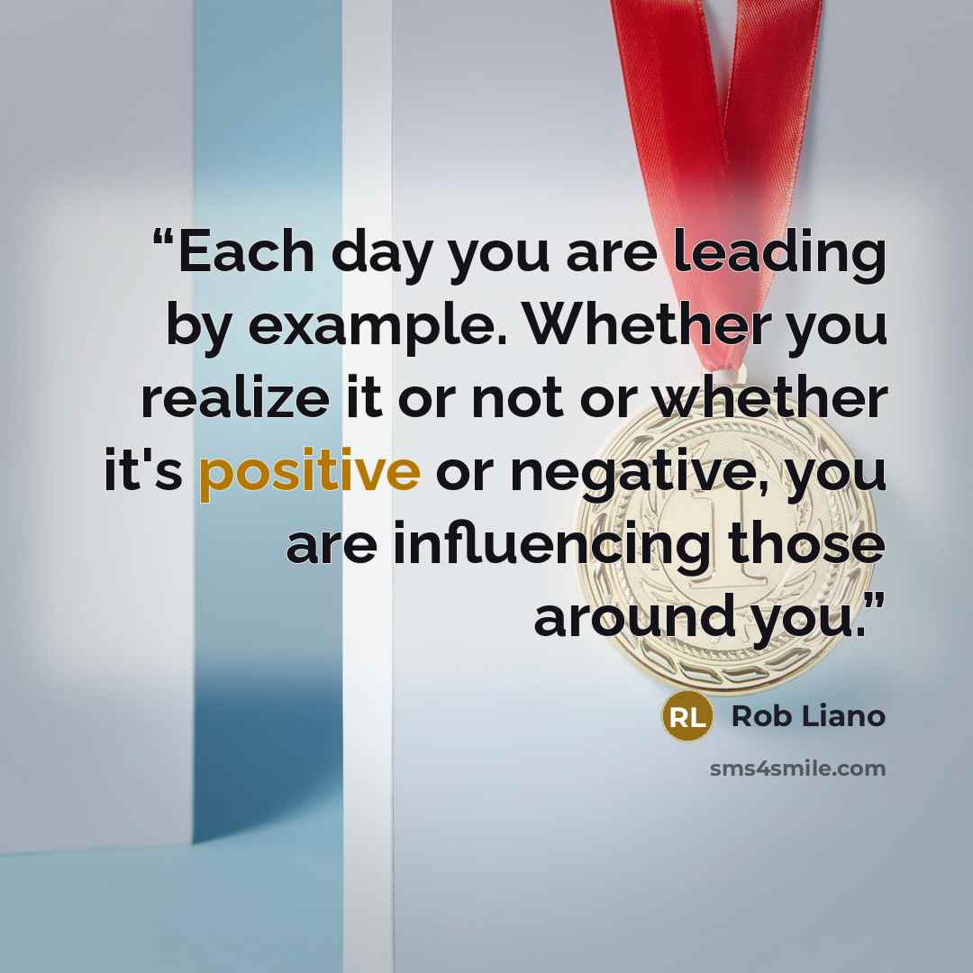 “Each day you are leading by example. Whether you realize it or not or whether it's positive or negative, you are influencing those around you.” quote by Rob Liano