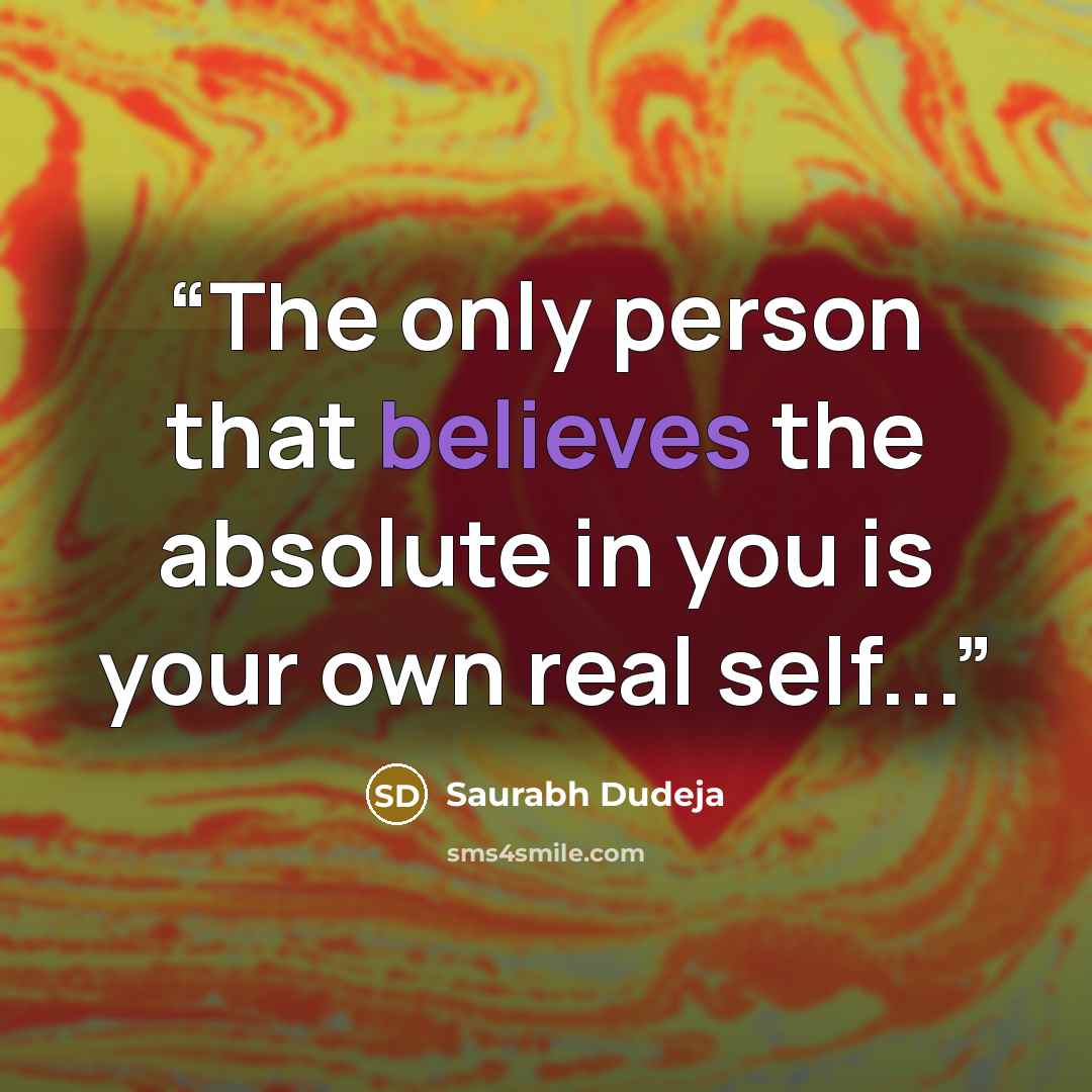 “The only person that believes the absolute in you is your own real self...” quote by Saurabh Dudeja