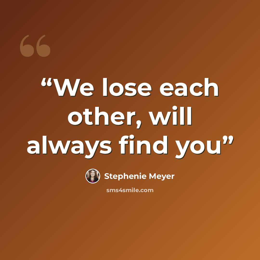 “We lose each other, will always find you” quote by Stephenie Meyer